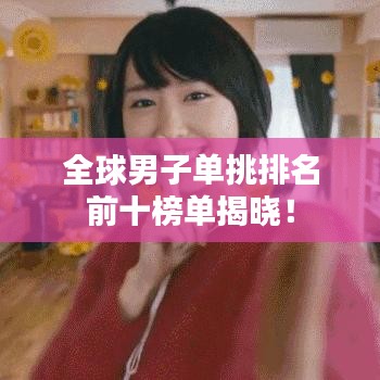 全球男子单挑排名前十榜单揭晓！