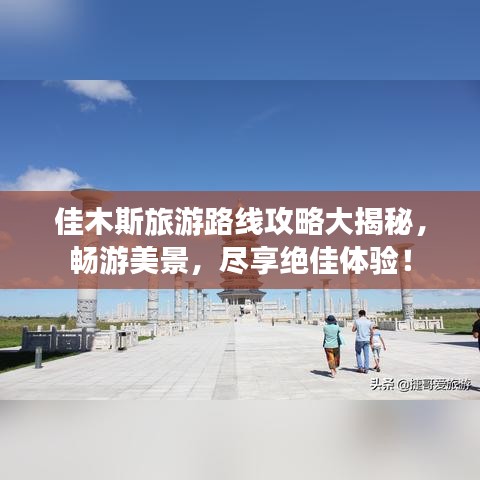 佳木斯旅游路线攻略大揭秘，畅游美景，尽享绝佳体验！