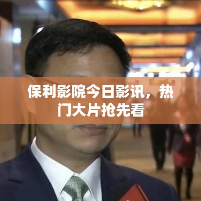 保利影院今日影讯，热门大片抢先看