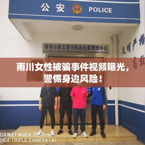 南川女性被骗事件视频曝光，警惕身边风险！