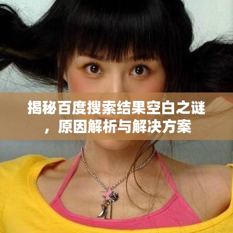 揭秘百度搜索结果空白之谜，原因解析与解决方案