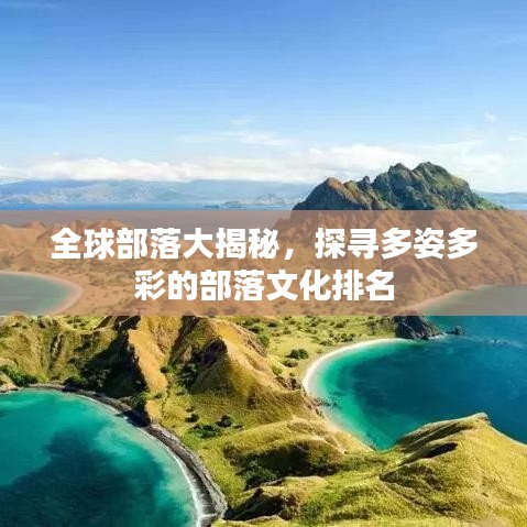 全球部落大揭秘,探寻多姿多彩的部落文化排名