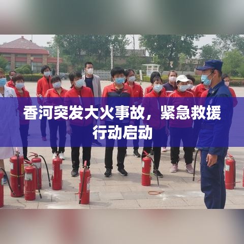 香河突发大火事故,紧急救援行动启动