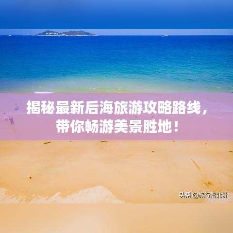 揭秘最新后海旅游攻略路线，带你畅游美景胜地！