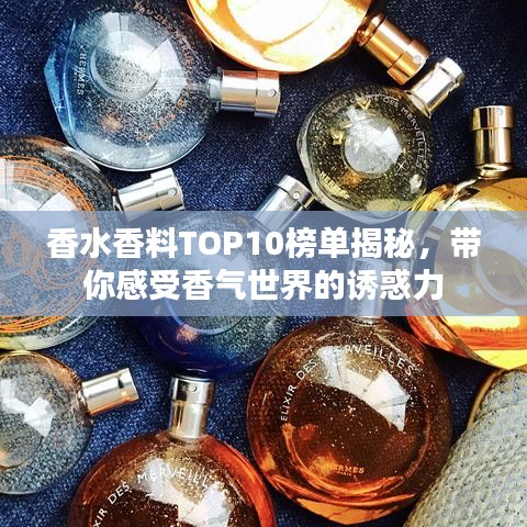 香水香料TOP10榜单揭秘，带你感受香气世界的诱惑力