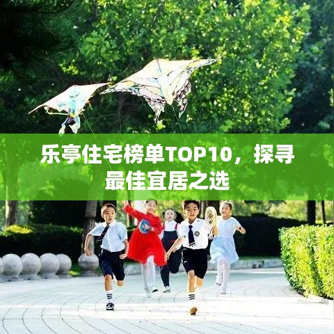 乐亭住宅榜单TOP10,探寻最佳宜居之选
