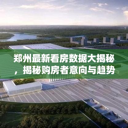 郑州最新看房数据大揭秘，揭秘购房者意向与趋势分析