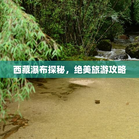 西藏瀑布探秘，绝美旅游攻略