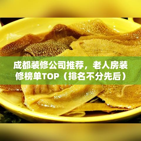 成都装修公司推荐，老人房装修榜单TOP（排名不分先后）