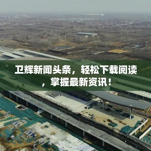 卫辉新闻头条,轻松下载阅读,掌握最新资讯!