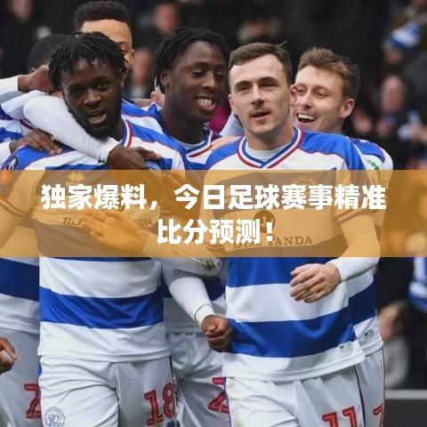 独家爆料,今日足球赛事精准比分预测!