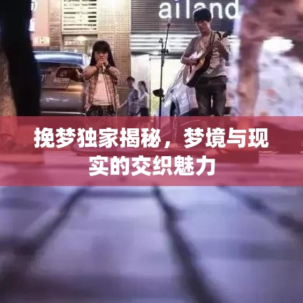 挽梦独家揭秘,梦境与现实的交织魅力