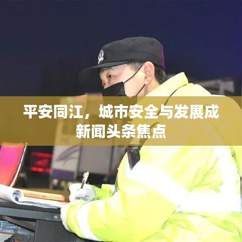 平安同江，城市安全与发展成新闻头条焦点