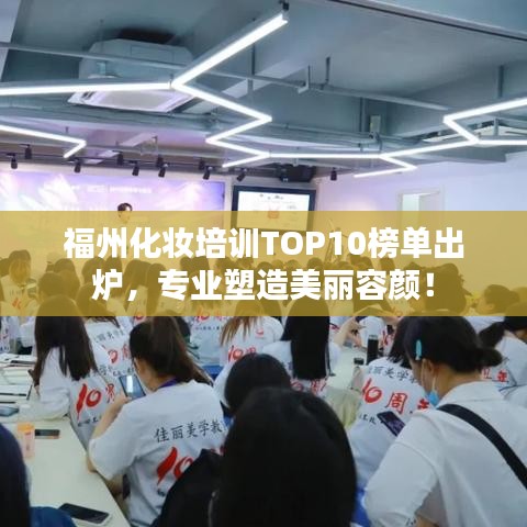 福州化妆培训TOP10榜单出炉,专业塑造美丽容颜!