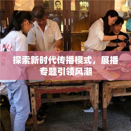探索新时代传播模式，展播专题引领风潮