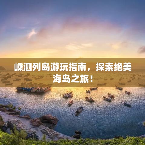 嵊泗列岛游玩指南，探索绝美海岛之旅！