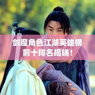 剑魔角色江湖英雄榜前十排名揭晓！