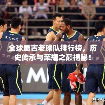 全球最古老球队排行榜，历史传承与荣耀之巅揭秘！