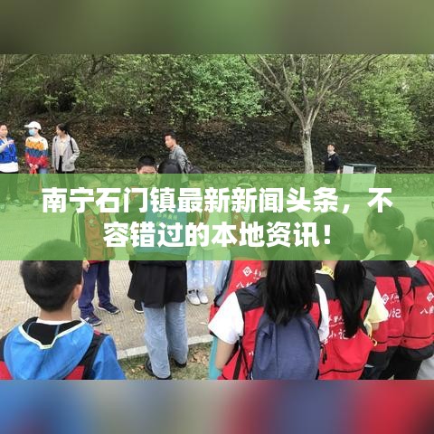 南宁石门镇最新新闻头条,不容错过的本地资讯!