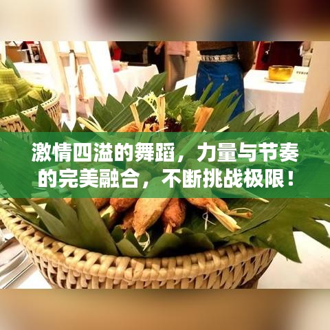 激情四溢的舞蹈，力量与节奏的完美融合，不断挑战极限！