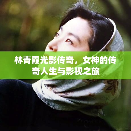 林青霞光影传奇，女神的传奇人生与影视之旅