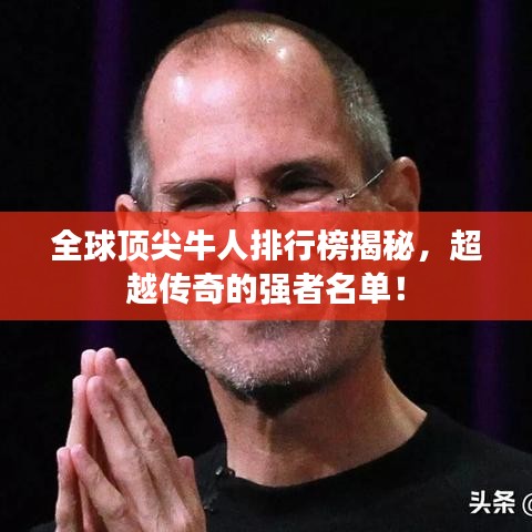 全球顶尖牛人排行榜揭秘，超越传奇的强者名单！