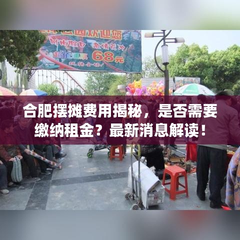 合肥摆摊费用揭秘，是否需要缴纳租金？最新消息解读！