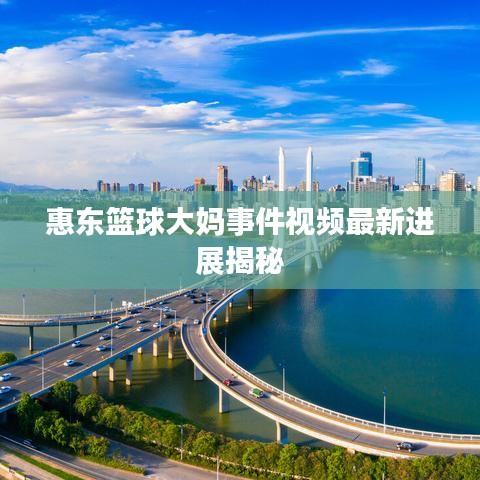 惠东篮球大妈事件视频最新进展揭秘