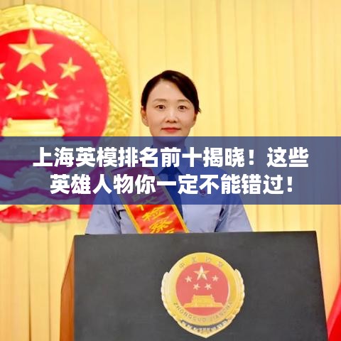 上海英模排名前十揭晓！这些英雄人物你一定不能错过！