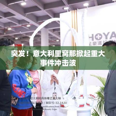 突发！意大利里窝那掀起重大事件冲击波