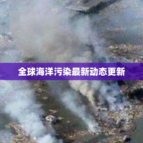 全球海洋污染最新动态更新