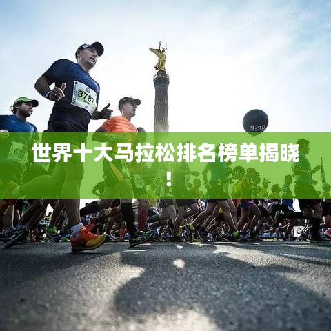 世界十大马拉松排名榜单揭晓！
