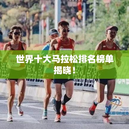 世界十大马拉松排名榜单揭晓!
