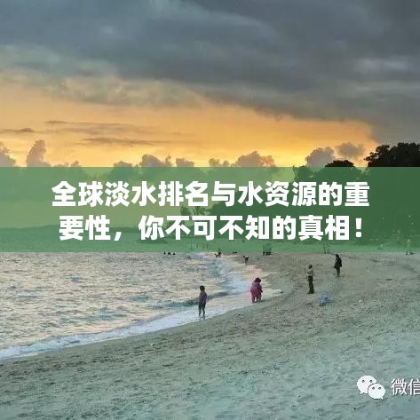 全球淡水排名与水资源的重要性，你不可不知的真相！