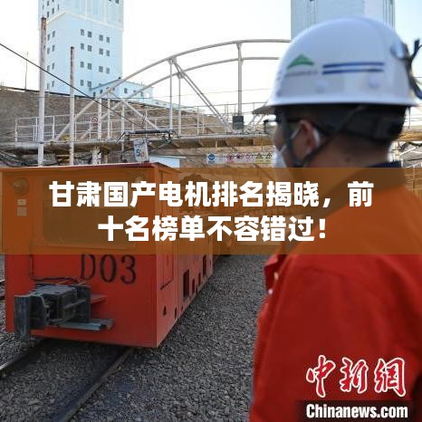 甘肃国产电机排名揭晓，前十名榜单不容错过！