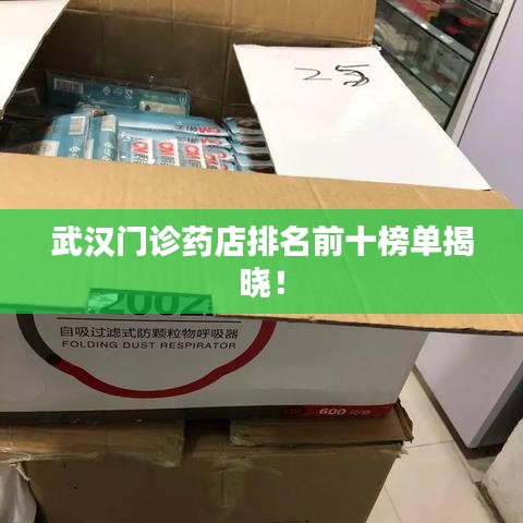 武汉门诊药店排名前十榜单揭晓！