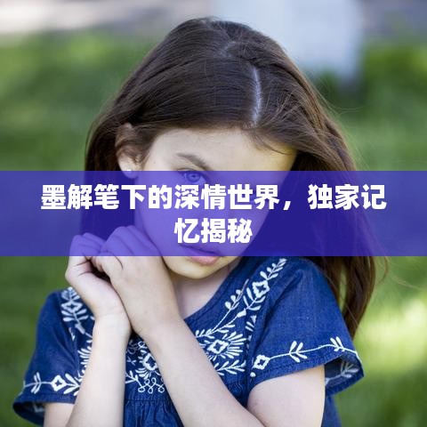 墨解笔下的深情世界，独家记忆揭秘