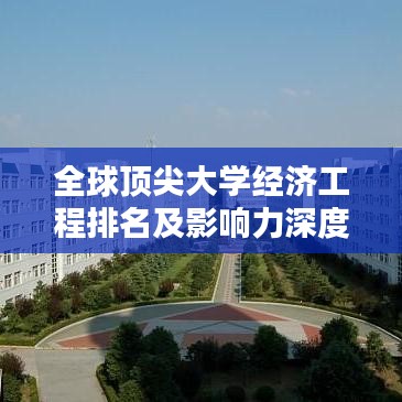 全球顶尖大学经济工程排名及影响力深度解析