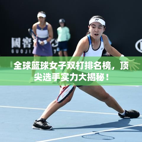 全球篮球女子双打排名榜，顶尖选手实力大揭秘！