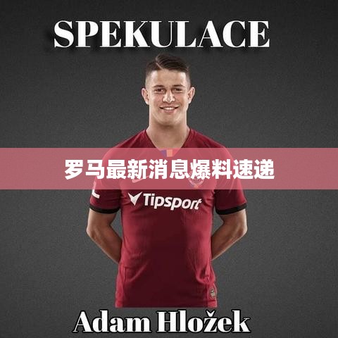 罗马最新消息爆料速递