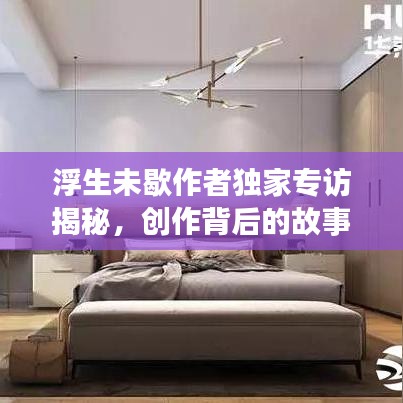 浮生未歇作者独家专访揭秘，创作背后的故事