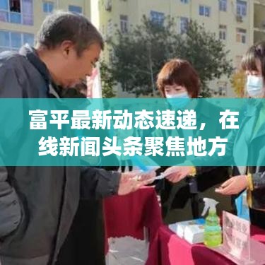 富平最新动态速递,在线新闻头条聚焦地方信息