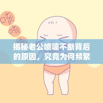 揭秘老公喷嚏不断背后的原因，究竟为何频繁喷嚏？