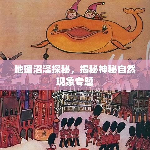 地理沼泽探秘，揭秘神秘自然现象专题