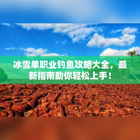 冰雪单职业钓鱼攻略大全，最新指南助你轻松上手！