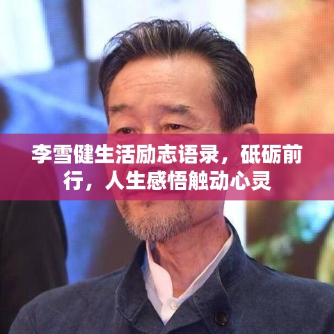 李雪健生活励志语录,砥砺前行,人生感悟触动心灵