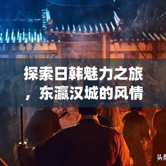 探索日韩魅力之旅，东瀛汉城的风情全解析
