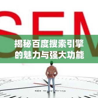 揭秘百度搜索引擎的魅力与强大功能，一站式探索带你飞！