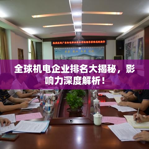 全球机电企业排名大揭秘,影响力深度解析!