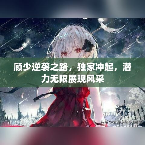 顾少逆袭之路，独家冲起，潜力无限展现风采